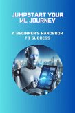 Jumpstart Your ML Journey: A Beginner's Handbook to Success (eBook, ePUB)