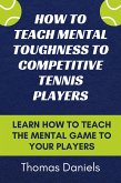 How To Teach Mental Toughness To Competitive Tennis Players (eBook, ePUB)