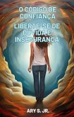 O Código de Confiança Liberte-se de Dúvida e Insegurança (eBook, ePUB) O Código de Confiança Liberte-se de Dúvida e Insegurança (eBook, ePUB)