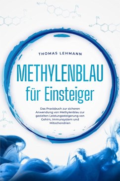 Methylenblau für Einsteiger: Das Praxisbuch zur sicheren Anwendung von Methylenblau zur gezielten Leistungssteigerung von Gehirn, Immunsystem und Mitochondrien (eBook, ePUB) - Lehmann, Thomas