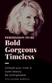 Permission to be Bold, Gorgeous and Timeless. Unleash Your Inner & Outer Beauty. Be Unforgettable. (eBook, ePUB)