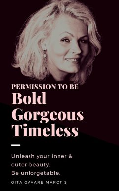 Permission to be Bold, Gorgeous and Timeless. Unleash Your Inner & Outer Beauty. Be Unforgettable. (eBook, ePUB) - Marotis, Gita Gavare