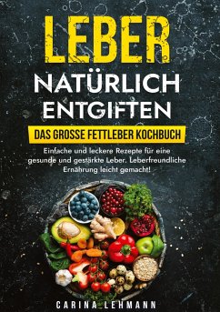 Leber natürlich entgiften ¿ Das große Fettleber Kochbuch - Lehmann, Carina