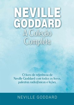 Neville Goddard - A Coleção Completa: O livro de referência de Neville Goddard com todos os livros, palestras radiofônicas e lições. - Goddard, Neville