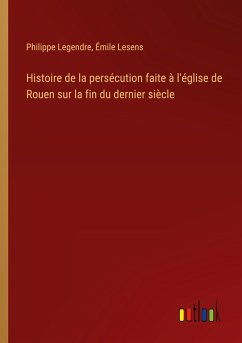 Histoire de la persécution faite à l'église de Rouen sur la fin du dernier siècle