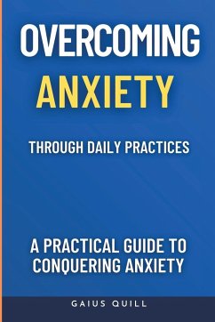 Overcoming Anxiety Through Daily Practices-Empowering Your Journey to Peace with Practical Tools and Techniques - Quill, Gaius