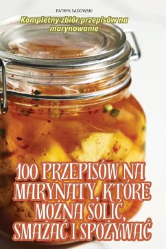 100 PRZEPISÓW NA MARYNATY, KTÓRE MO¿NA SOLI¿, SMA¿A¿ I SPO¿YWA¿ - Patryk Sadowski