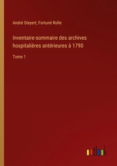 Inventaire-sommaire des archives hospitalières antérieures à 1790 - Steyert, André; Rolle, Fortuné