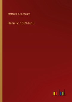 Henri IV, 1553-1610 - Lescure, Mathurin De