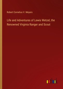 Life and Adventures of Lewis Wetzel, the Renowned Virginia Ranger and Scout - Meyers, Robert Cornelius V.