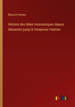 Histoire des idées messianiques depuis Alexandre jusqu'à l'empereur Hadrien