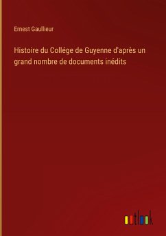Histoire du Collége de Guyenne d'après un grand nombre de documents inédits - Gaullieur, Ernest