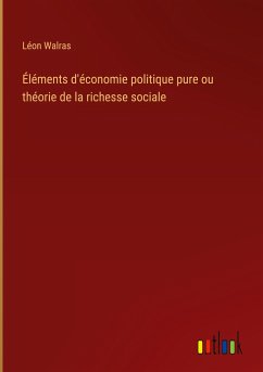 Éléments d'économie politique pure ou théorie de la richesse sociale - Walras, Léon