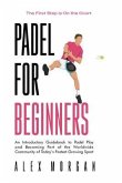 Padel for Beginners, The First Step is on the Court, An Introductory Guidebook to Padel Play and Becoming Part of the Worldwide Community of Today's Fastest Growing Sport (eBook, ePUB)
