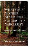 What your Mother never told you about a Narcissist a survival guide of quotes