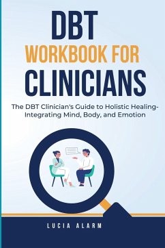 DBT Workbook For Clinicians-The DBT Clinician's Guide to Holistic Healing, Integrating Mind, Body, and Emotion - Alarm, Lucia