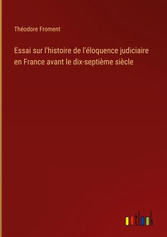 Essai sur l'histoire de l'éloquence judiciaire en France avant le dix-septième siècle