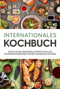 Internationales Kochbuch: Köstliche und traditionelle Rezepte von allen Kontinenten dieser Erde für Ihre kulinarische Weltreise (eBook, ePUB) - Mertens, Karina