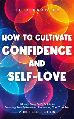 Cover How to Cultivate Confidence and Self-Love: Ultimate Teen Girl's Guide to Boosting Self-Esteem and Embracing Your True Self (2-In-1 Collection) (eBook, ePUB)