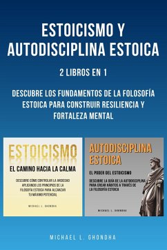 Estoicismo Y Autodisciplina Estoica: 2 Libros En 1: Descubre Los Fundamentos De La Filosofía Estoica Para Construir Resiliencia Y Fortaleza Mental (eBook, ePUB) - Ghondha, Michael L.