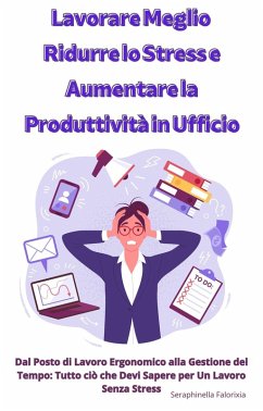 Lavorare Meglio: Ridurre lo Stress e Aumentare la Produttività in Ufficio (eBook, ePUB) - Falorixia, Seraphinella