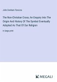 The Non-Christian Cross; An Enquiry Into The Origin And History Of The Symbol Eventually Adopted As That Of Our Religion