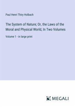 The System of Nature; Or, the Laws of the Moral and Physical World, In Two Volumes - Holbach, Paul Henri Thiry