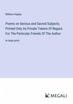 Poems on Serious and Sacred Subjects; Printed Only As Private Tokens Of Regard, For The Particular Friends Of The Author - Hayley, William