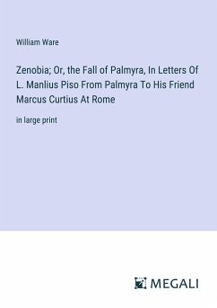 Zenobia; Or, the Fall of Palmyra, In Letters Of L. Manlius Piso From Palmyra To His Friend Marcus Curtius At Rome - Ware, William