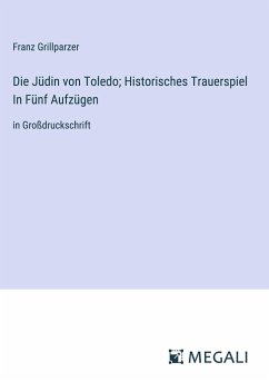 Die Jüdin von Toledo; Historisches Trauerspiel In Fünf Aufzügen - Grillparzer, Franz