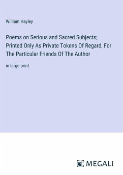 Poems on Serious and Sacred Subjects; Printed Only As Private Tokens Of Regard, For The Particular Friends Of The Author - Hayley, William