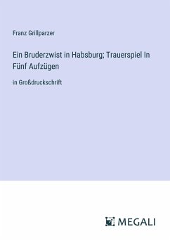 Ein Bruderzwist in Habsburg; Trauerspiel In Fünf Aufzügen - Grillparzer, Franz