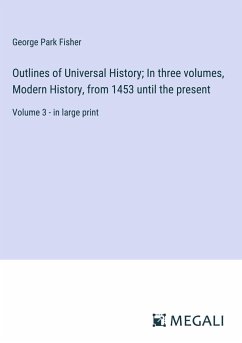 Outlines of Universal History; In three volumes, Modern History, from 1453 until the present - Fisher, George Park