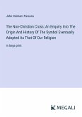 The Non-Christian Cross; An Enquiry Into The Origin And History Of The Symbol Eventually Adopted As That Of Our Religion