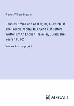 Paris as It Was and as It Is; Or, A Sketch Of The French Capital, In A Series Of Letters, Written By An English Traveller, During The Years 1801-2 - Blagdon, Francis William