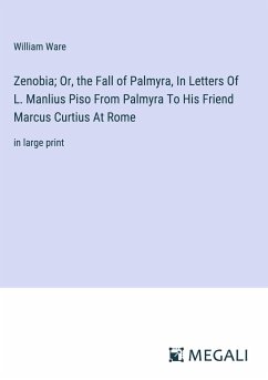 Zenobia; Or, the Fall of Palmyra, In Letters Of L. Manlius Piso From Palmyra To His Friend Marcus Curtius At Rome - Ware, William