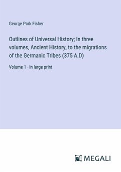 Outlines of Universal History; In three volumes, Ancient History, to the migrations of the Germanic Tribes (375 A.D) - Fisher, George Park