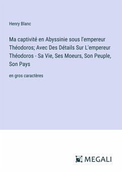 Ma captivité en Abyssinie sous l'empereur Théodoros; Avec Des Détails Sur L'empereur Théodoros - Sa Vie, Ses Moeurs, Son Peuple, Son Pays - Blanc, Henry