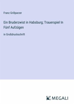 Ein Bruderzwist in Habsburg; Trauerspiel In Fünf Aufzügen - Grillparzer, Franz