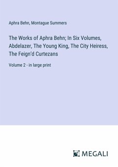 The Works of Aphra Behn; In Six Volumes, Abdelazer, The Young King, The City Heiress, The Feign¿d Curtezans - Behn, Aphra; Summers, Montague