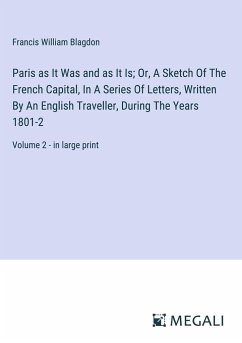 Paris as It Was and as It Is; Or, A Sketch Of The French Capital, In A Series Of Letters, Written By An English Traveller, During The Years 1801-2 - Blagdon, Francis William