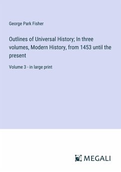 Outlines of Universal History; In three volumes, Modern History, from 1453 until the present - Fisher, George Park