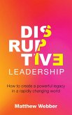 Disruptive Leadership: How to Create a Powerful Legacy in a Rapidly Changing World (eBook, ePUB)
