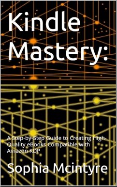 Kindle Mastery: A Step-by-Step Guide to Creating High-Quality eBooks Compatible with Amazon KDP. (eBook, ePUB) - Mcintyre, Sophia