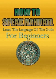 Cover How To Speak Nahuatl   Learn The Lenguage Of The Gods For Beginners (eBook, ePUB)