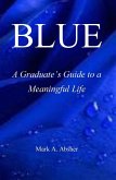 BLUE: A Graduate's Guide to a Meaningful Life (eBook, ePUB) BLUE: A Graduate's Guide to a Meaningful Life (eBook, ePUB)