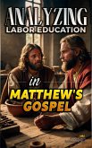Analyzing Labor Education in Matthew's Gospel (The Education of Labor in the Bible, #22) (eBook, ePUB)