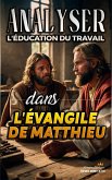 Analyser L'éducation du Travail dans l'Évangile de Matthieu (L'éducation au Travail dans la Bible, #22) (eBook, ePUB)