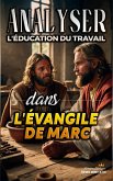 Analyser L'éducation du Travail dans l'Évangile de Marc (L'éducation au Travail dans la Bible, #23) (eBook, ePUB)