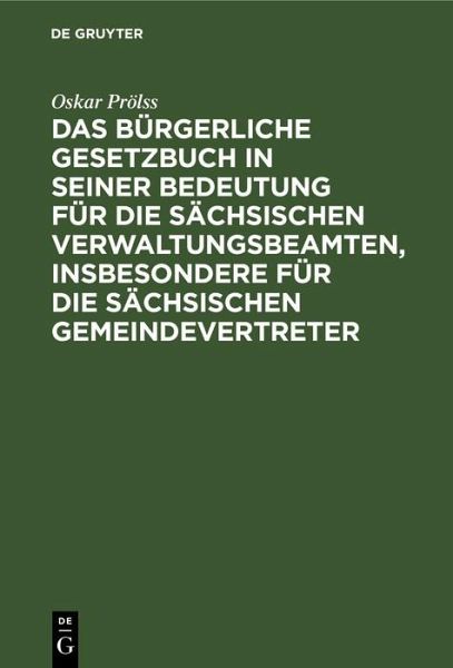 Das Bürgerliche Gesetzbuch in seiner Bedeutung für die sächsischen Verwaltungsbeamten, insbesondere für die sächsischen Gemeindevertreter (eBook, PDF) Das Bürgerliche Gesetzbuch in seiner Bedeutung für die sächsischen Verwaltungsbeamten, insbesondere für die sächsischen Gemeindevertreter (eBook, PDF)
